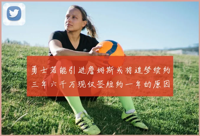 勇士若能引进詹姆斯或将追梦续约三年六千万现仅签短约一年的原因分析