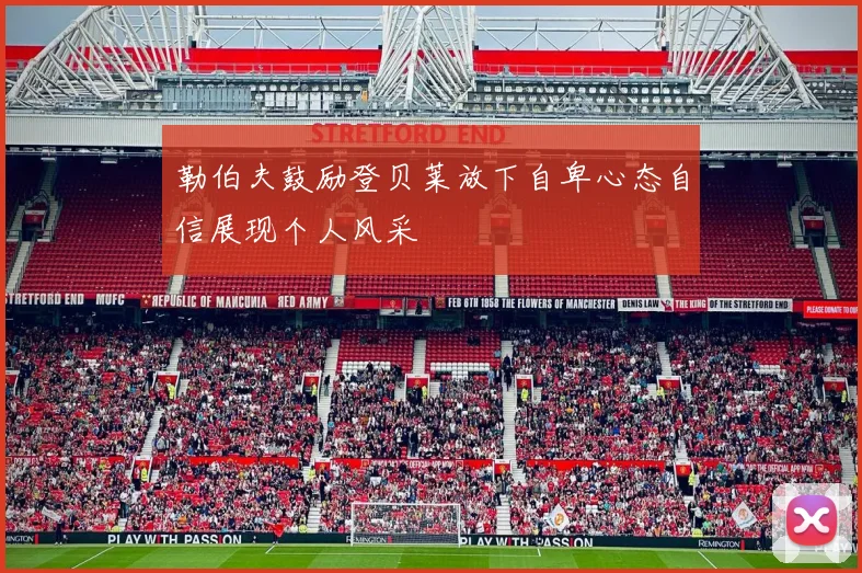 勒伯夫鼓励登贝莱放下自卑心态自信展现个人风采