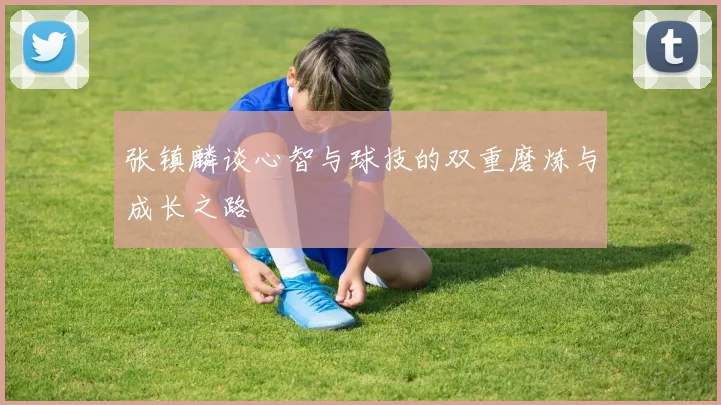 张镇麟谈心智与球技的双重磨炼与成长之路