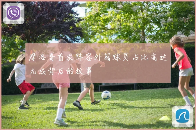 摩洛哥首发阵容外籍球员占比高达九成背后的故事