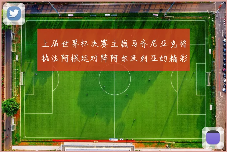 上届世界杯决赛主裁马齐尼亚克将执法阿根廷对阵阿尔及利亚的精彩对决
