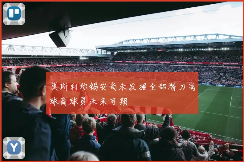 莫斯利称锡安尚未发掘全部潜力高球商球员未来可期